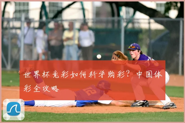 世界杯竞彩如何科学购彩?中国体彩全攻略