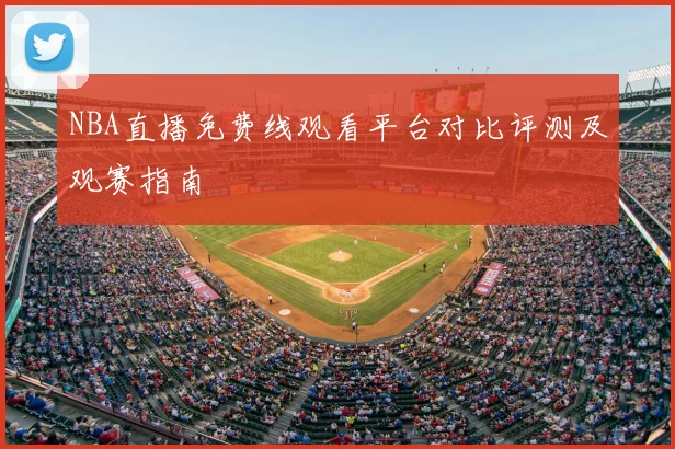 NBA直播免费线观看平台对比评测及观赛指南