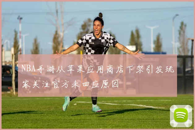 NBA手游从苹果应用商店下架引发玩家关注官方未回应原因
