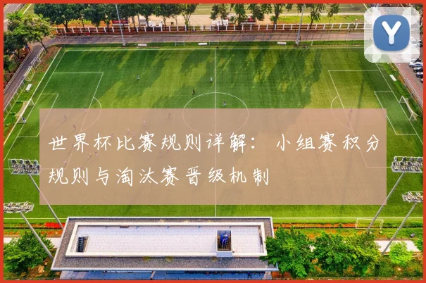 世界杯比赛规则详解:小组赛积分规则与淘汰赛晋级机制