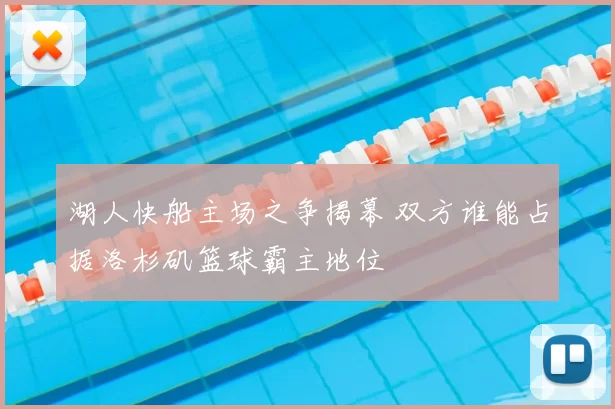 湖人快船主场之争揭幕 双方谁能占据洛杉矶篮球霸主地位