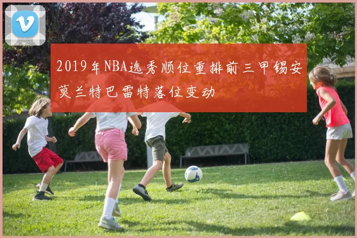 2019年NBA选秀顺位重排前三甲锡安莫兰特巴雷特落位变动
