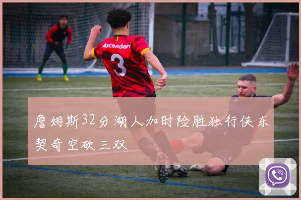 詹姆斯32分湖人加时险胜独行侠东契奇空砍三双