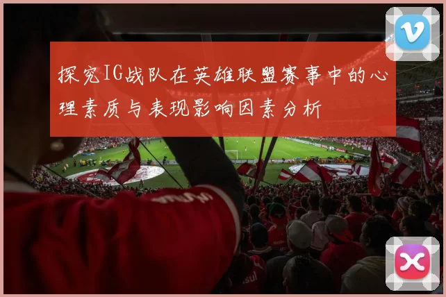 探究IG战队在英雄联盟赛事中的心理素质与表现影响因素分析