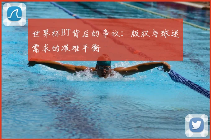 世界杯BT背后的争议：版权与球迷需求的艰难平衡