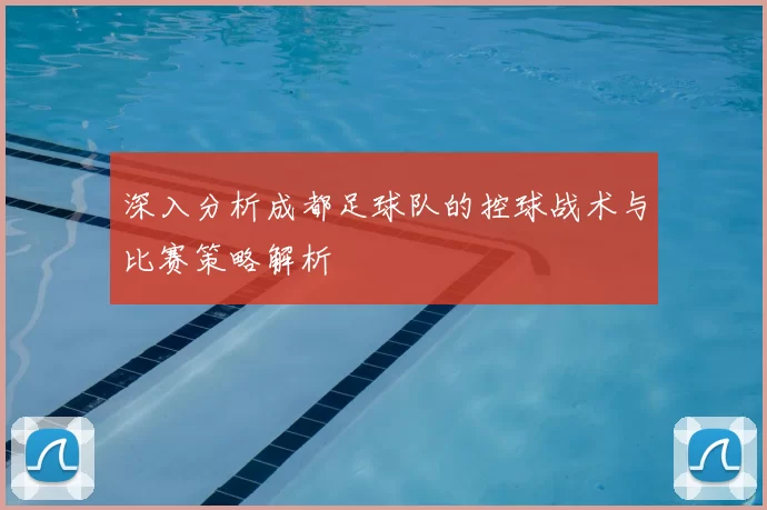 深入分析成都足球队的控球战术与比赛策略解析