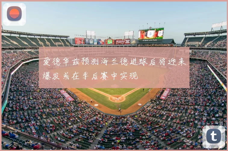 爱德华兹预测海兰德进球后将迎来爆发或在季后赛中实现