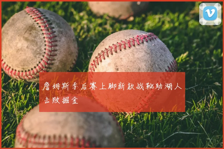 詹姆斯季后赛上脚新款战靴助湖人击败掘金