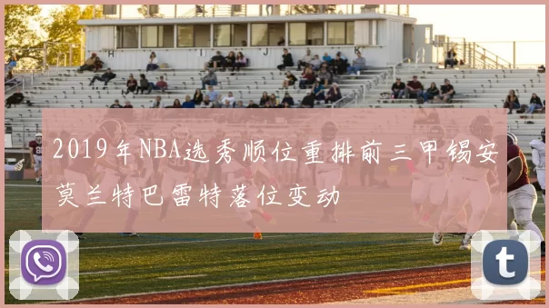 2019年NBA选秀顺位重排前三甲锡安莫兰特巴雷特落位变动