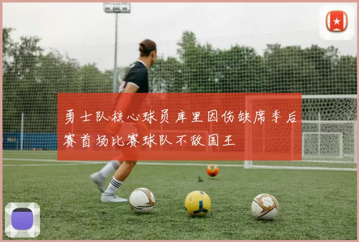 勇士队核心球员库里因伤缺席季后赛首场比赛球队不敌国王