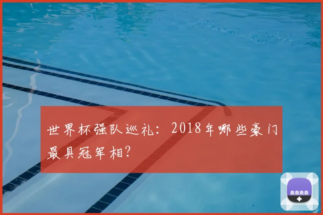 世界杯强队巡礼：2018年哪些豪门最具冠军相？