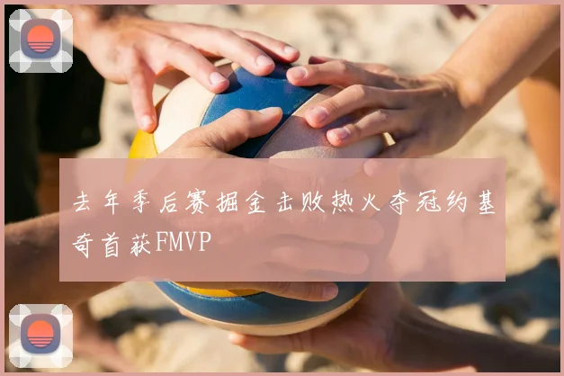 去年季后赛掘金击败热火夺冠约基奇首获FMVP
