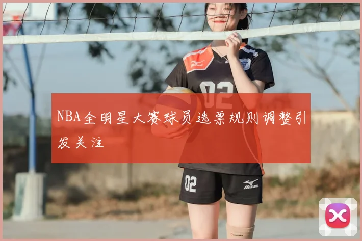 NBA全明星大赛球员选票规则调整引发关注