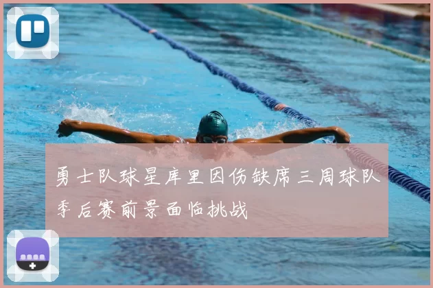 勇士队球星库里因伤缺席三周球队季后赛前景面临挑战