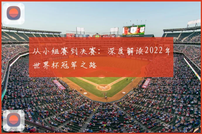 从小组赛到决赛:深度解读2022年世界杯冠军之路