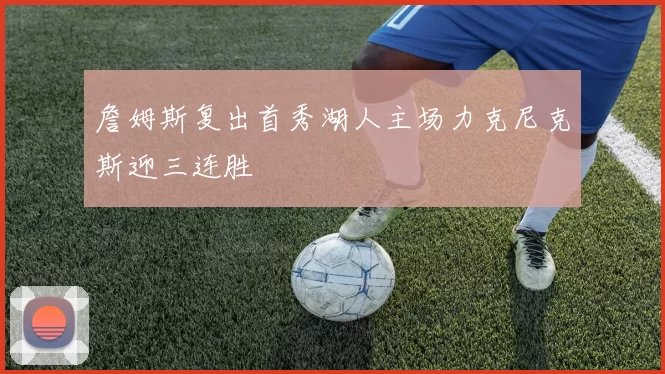 詹姆斯复出首秀湖人主场力克尼克斯迎三连胜