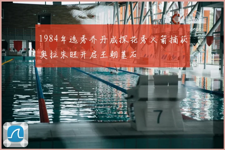 1984年选秀乔丹成探花秀火箭摘获奥拉朱旺开启王朝基石