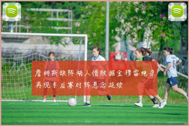 詹姆斯缺阵湖人惜败掘金穆雷绝杀再现季后赛对阵悬念延续