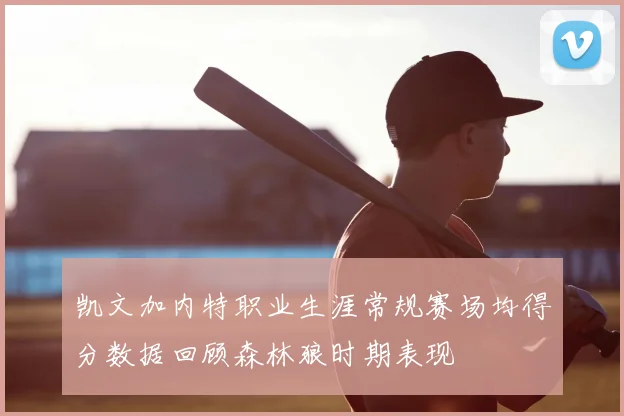 凯文加内特职业生涯常规赛场均得分数据回顾森林狼时期表现