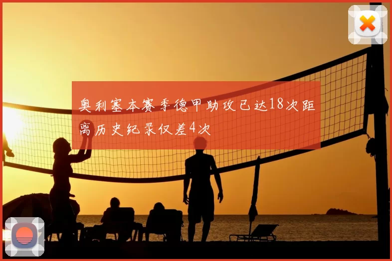 奥利塞本赛季德甲助攻已达18次距离历史纪录仅差4次