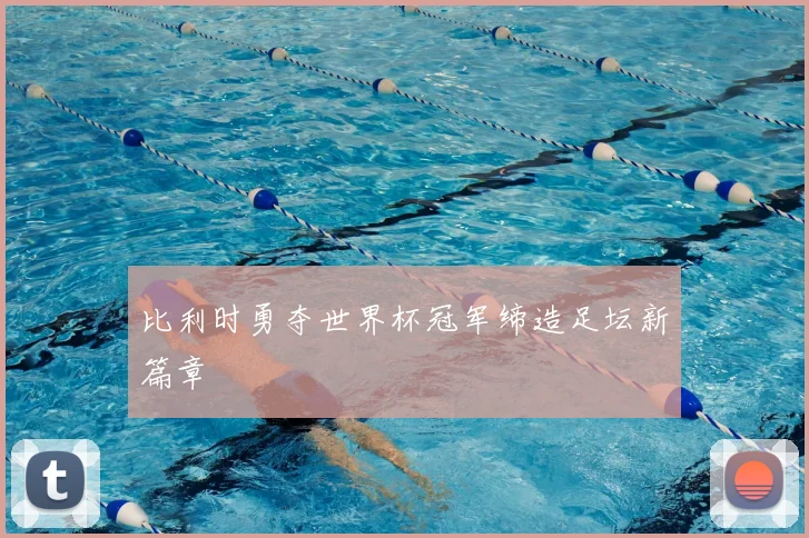 比利时勇夺世界杯冠军缔造足坛新篇章