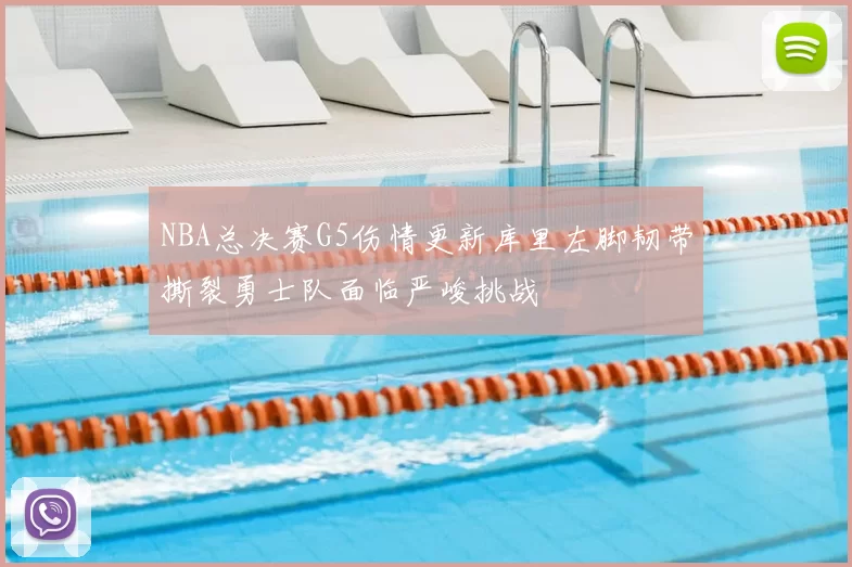 NBA总决赛G5伤情更新库里左脚韧带撕裂勇士队面临严峻挑战
