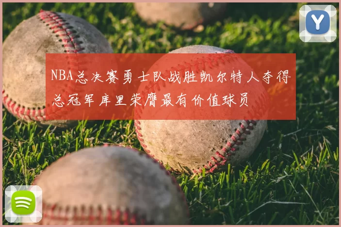 NBA总决赛勇士队战胜凯尔特人夺得总冠军库里荣膺最有价值球员