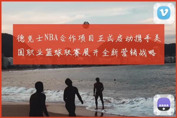 德克士NBA合作项目正式启动携手美国职业篮球联赛展开全新营销战略