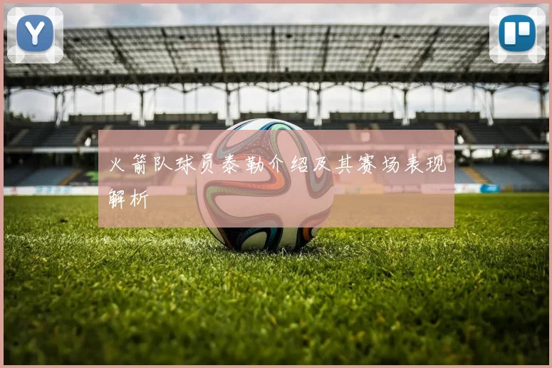 火箭队球员泰勒介绍及其赛场表现解析