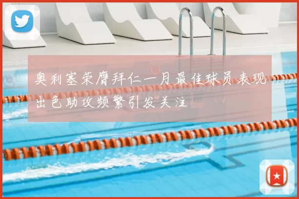 奥利塞荣膺拜仁一月最佳球员表现出色助攻频繁引发关注