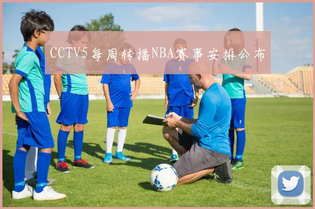 CCTV5每周转播NBA赛事安排公布