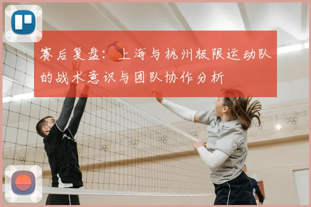 赛后复盘:上海与杭州极限运动队的战术意识与团队协作分析